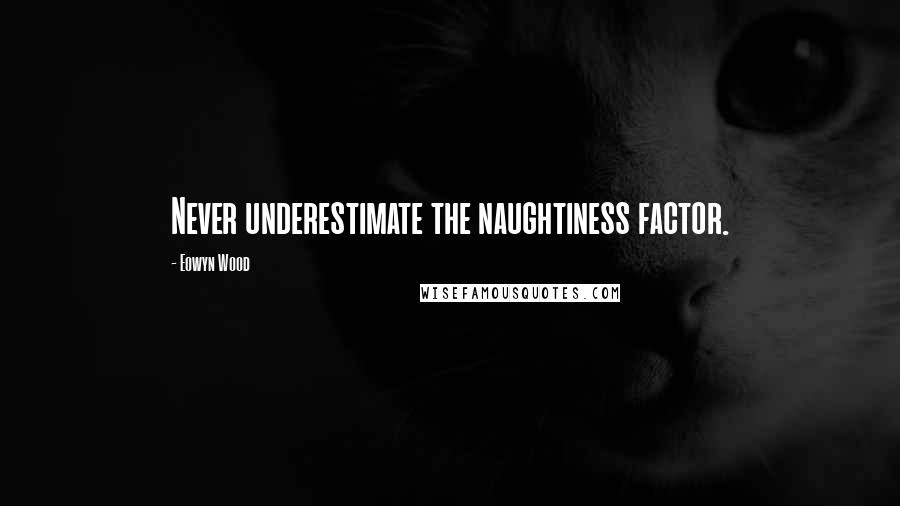 Eowyn Wood Quotes: Never underestimate the naughtiness factor.