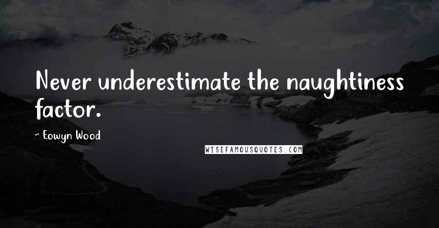 Eowyn Wood Quotes: Never underestimate the naughtiness factor.