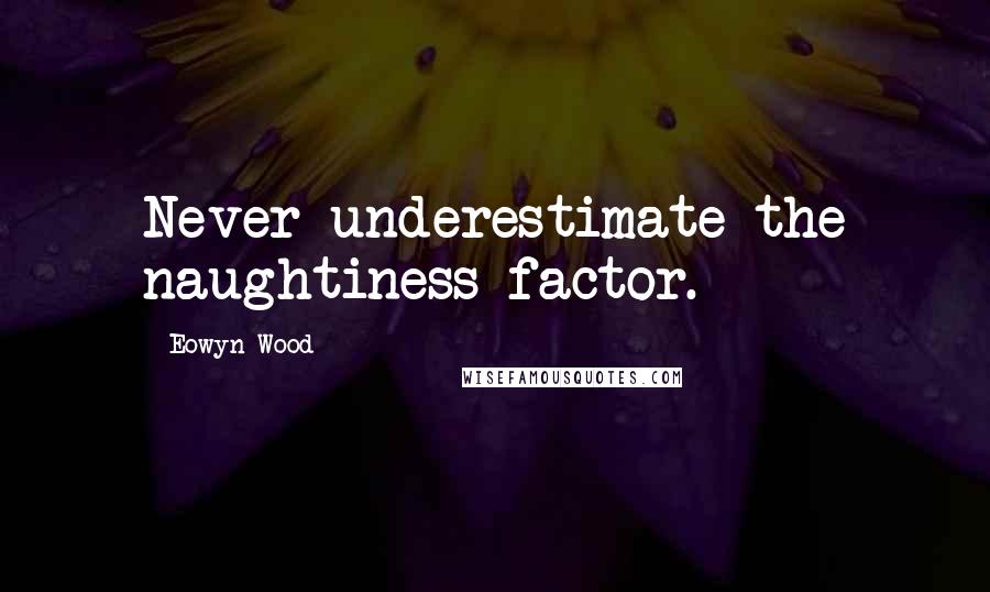 Eowyn Wood Quotes: Never underestimate the naughtiness factor.