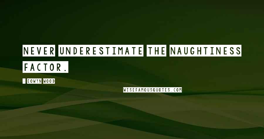 Eowyn Wood Quotes: Never underestimate the naughtiness factor.