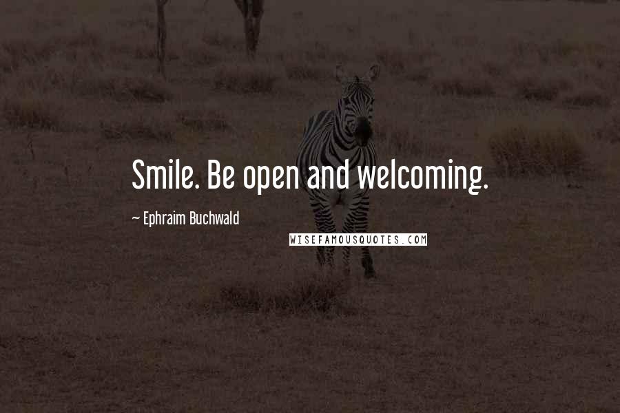 Ephraim Buchwald Quotes: Smile. Be open and welcoming.