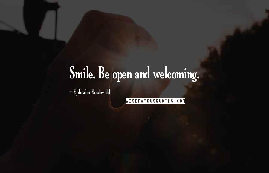 Ephraim Buchwald Quotes: Smile. Be open and welcoming.