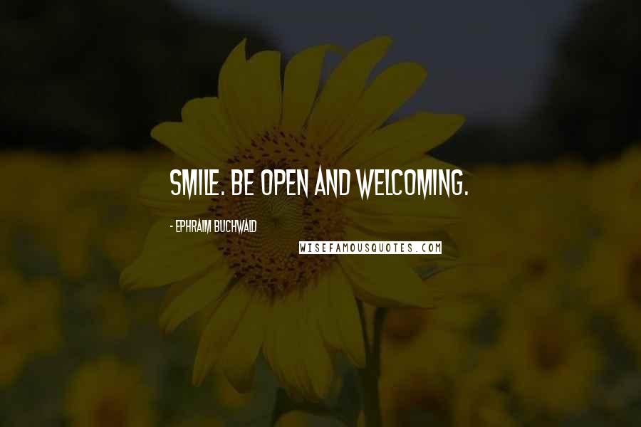 Ephraim Buchwald Quotes: Smile. Be open and welcoming.