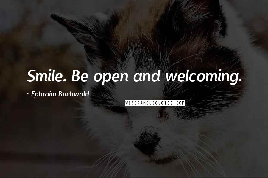 Ephraim Buchwald Quotes: Smile. Be open and welcoming.