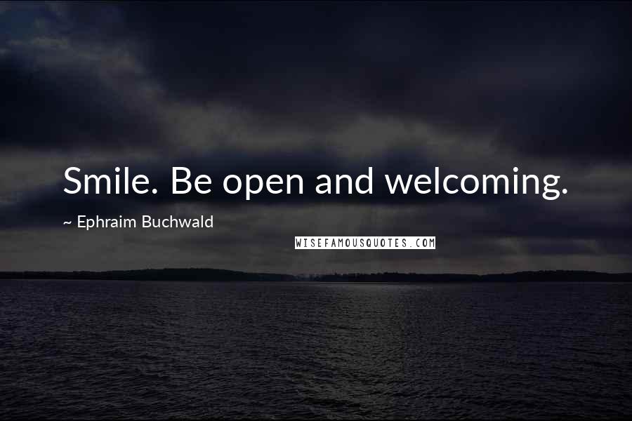 Ephraim Buchwald Quotes: Smile. Be open and welcoming.