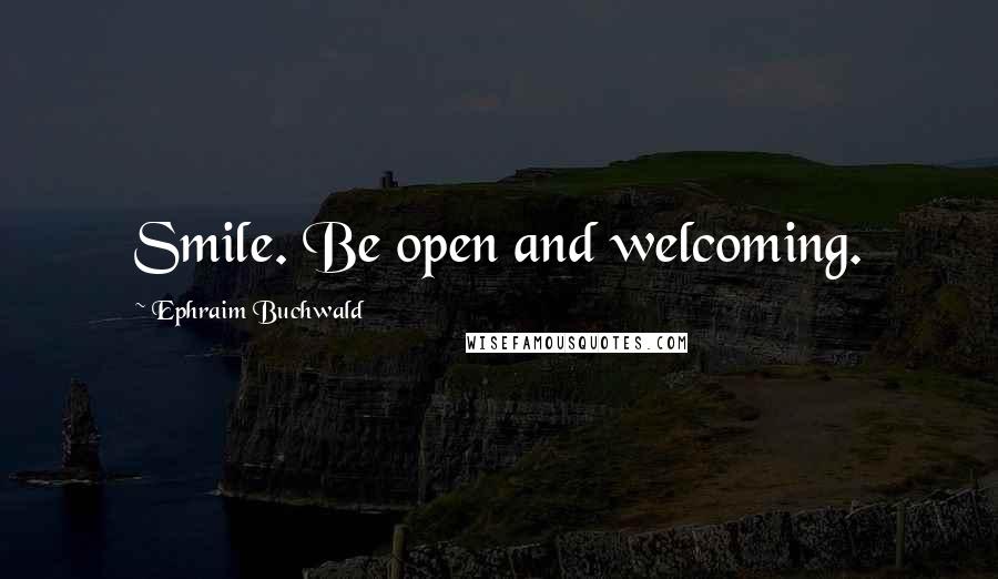 Ephraim Buchwald Quotes: Smile. Be open and welcoming.