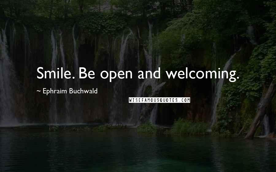 Ephraim Buchwald Quotes: Smile. Be open and welcoming.