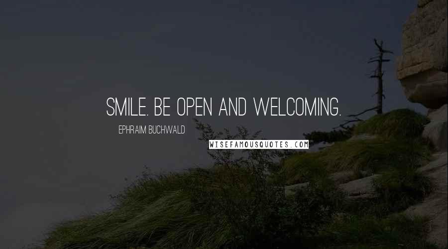 Ephraim Buchwald Quotes: Smile. Be open and welcoming.