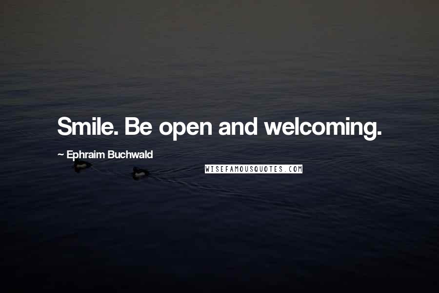 Ephraim Buchwald Quotes: Smile. Be open and welcoming.