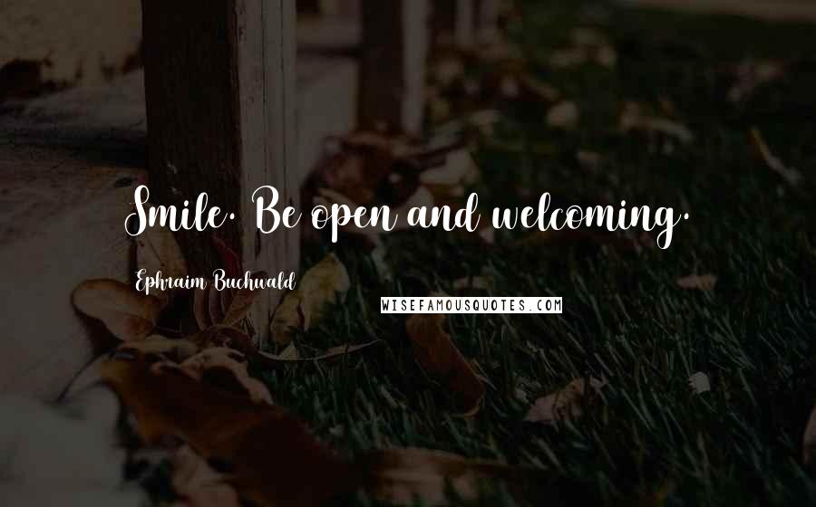 Ephraim Buchwald Quotes: Smile. Be open and welcoming.