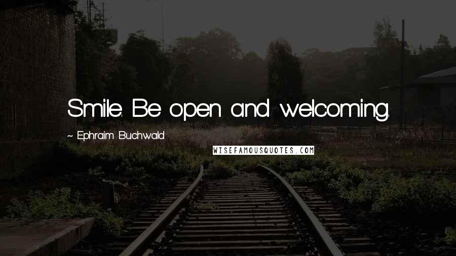 Ephraim Buchwald Quotes: Smile. Be open and welcoming.