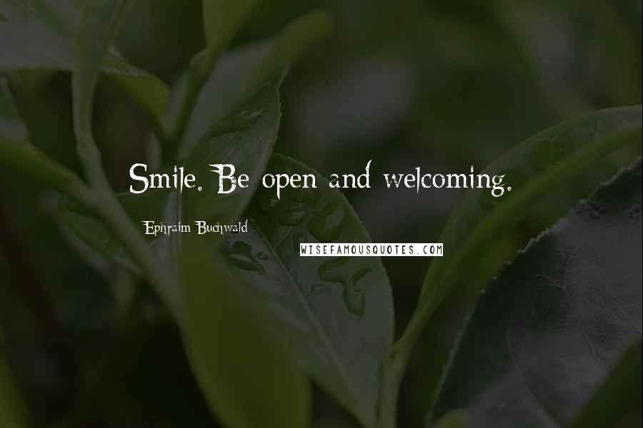 Ephraim Buchwald Quotes: Smile. Be open and welcoming.