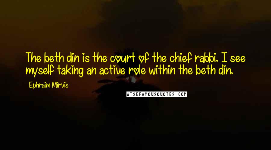 Ephraim Mirvis Quotes: The beth din is the court of the chief rabbi. I see myself taking an active role within the beth din.