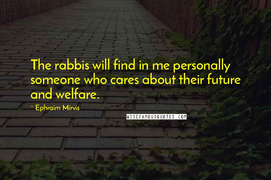 Ephraim Mirvis Quotes: The rabbis will find in me personally someone who cares about their future and welfare.