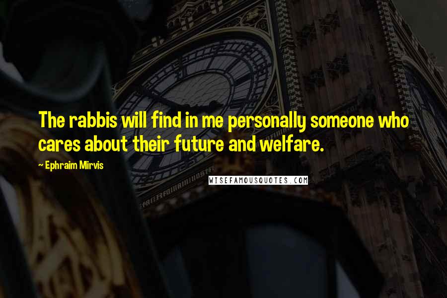 Ephraim Mirvis Quotes: The rabbis will find in me personally someone who cares about their future and welfare.
