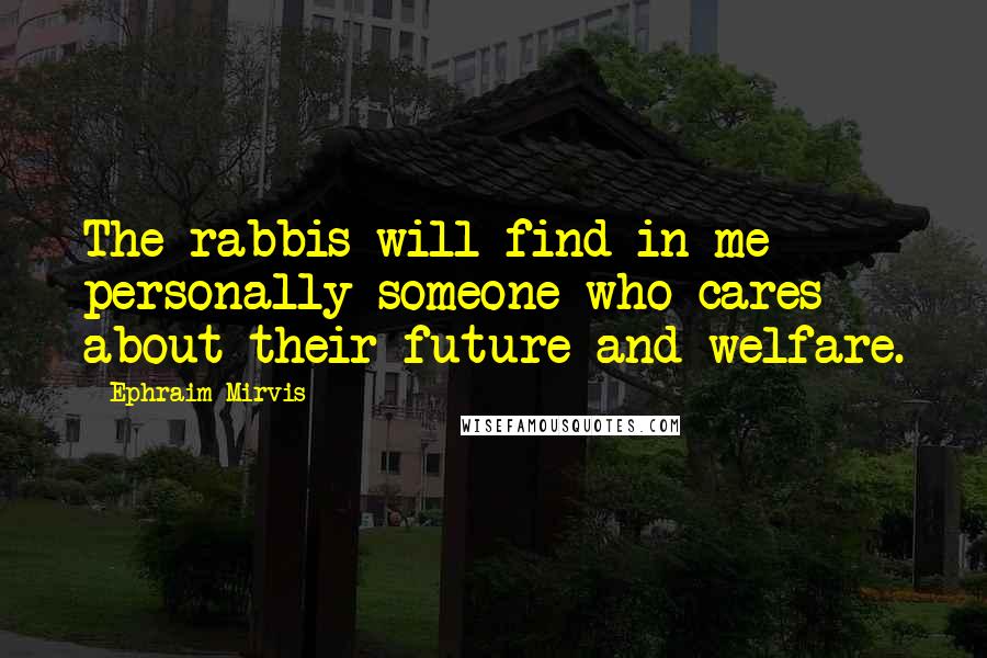 Ephraim Mirvis Quotes: The rabbis will find in me personally someone who cares about their future and welfare.