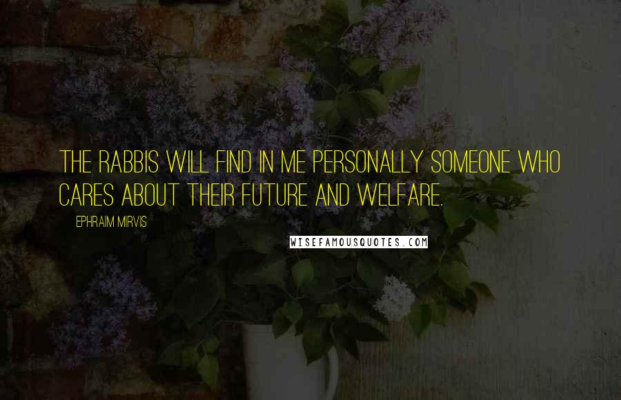 Ephraim Mirvis Quotes: The rabbis will find in me personally someone who cares about their future and welfare.