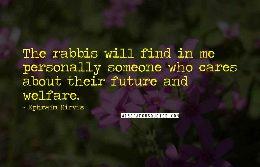 Ephraim Mirvis Quotes: The rabbis will find in me personally someone who cares about their future and welfare.
