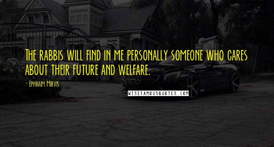 Ephraim Mirvis Quotes: The rabbis will find in me personally someone who cares about their future and welfare.