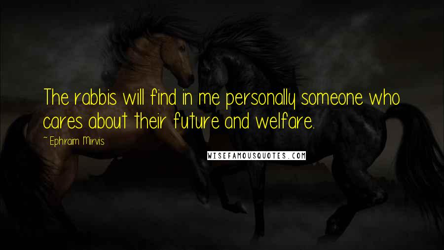 Ephraim Mirvis Quotes: The rabbis will find in me personally someone who cares about their future and welfare.