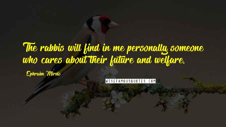 Ephraim Mirvis Quotes: The rabbis will find in me personally someone who cares about their future and welfare.