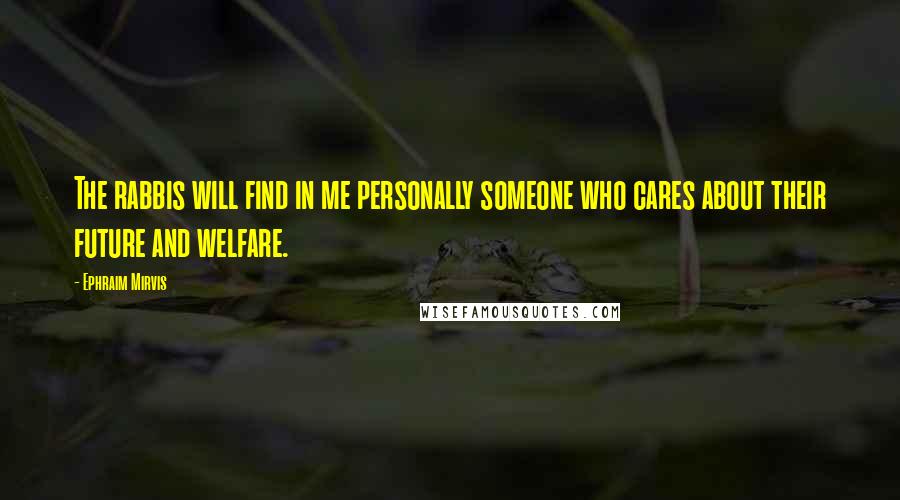 Ephraim Mirvis Quotes: The rabbis will find in me personally someone who cares about their future and welfare.