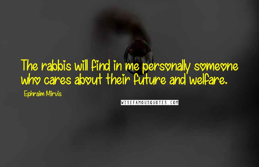 Ephraim Mirvis Quotes: The rabbis will find in me personally someone who cares about their future and welfare.
