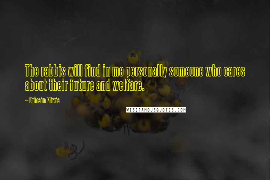 Ephraim Mirvis Quotes: The rabbis will find in me personally someone who cares about their future and welfare.