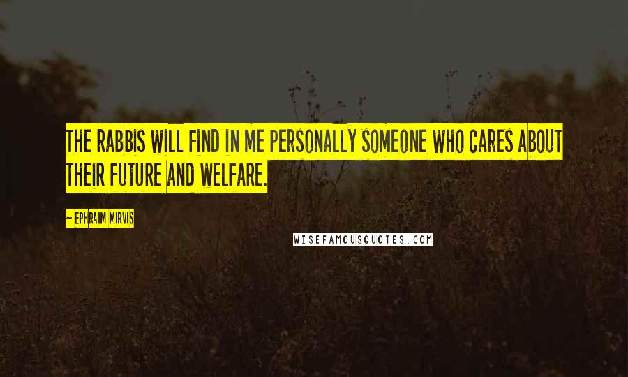 Ephraim Mirvis Quotes: The rabbis will find in me personally someone who cares about their future and welfare.