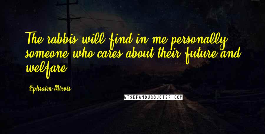 Ephraim Mirvis Quotes: The rabbis will find in me personally someone who cares about their future and welfare.