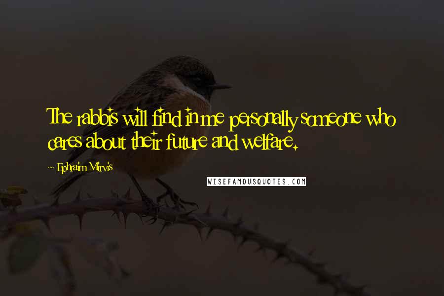 Ephraim Mirvis Quotes: The rabbis will find in me personally someone who cares about their future and welfare.