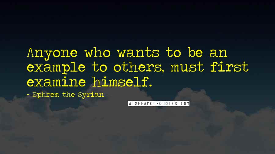 Ephrem The Syrian Quotes: Anyone who wants to be an example to others, must first examine himself.