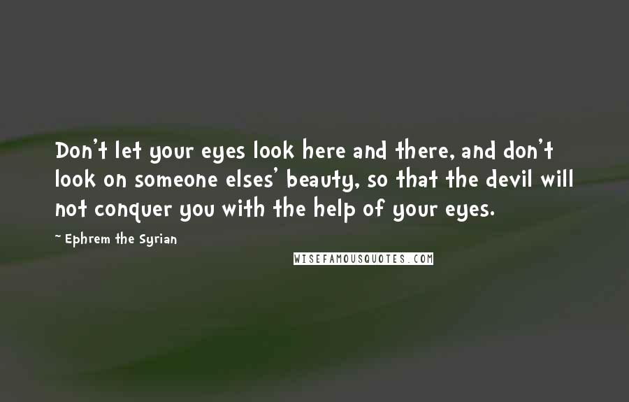 Ephrem The Syrian Quotes: Don't let your eyes look here and there, and don't look on someone elses' beauty, so that the devil will not conquer you with the help of your eyes.