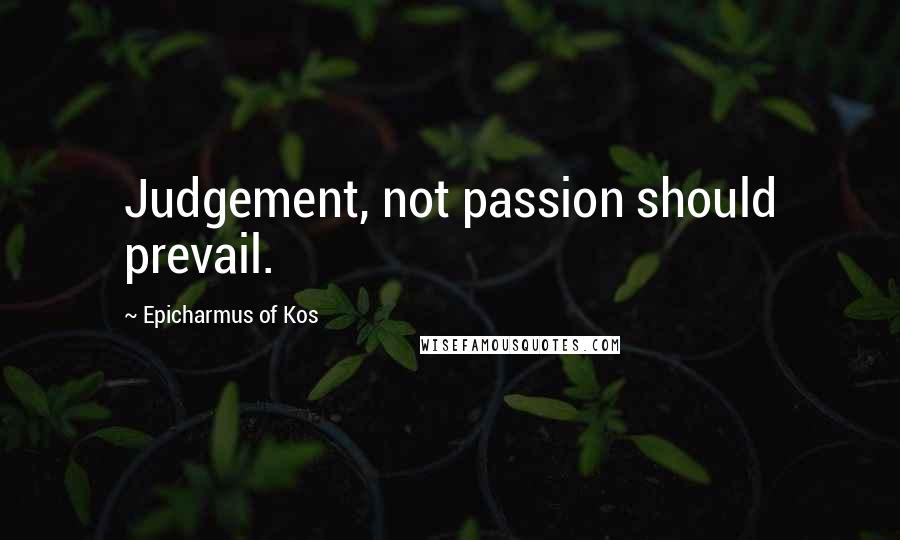 Epicharmus Of Kos Quotes: Judgement, not passion should prevail.