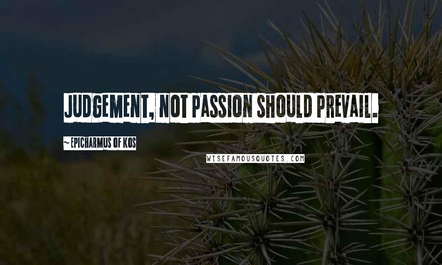 Epicharmus Of Kos Quotes: Judgement, not passion should prevail.