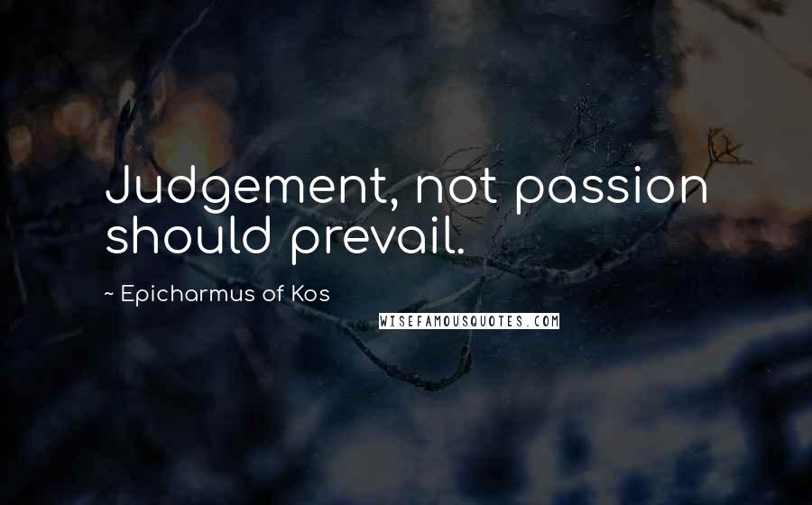 Epicharmus Of Kos Quotes: Judgement, not passion should prevail.