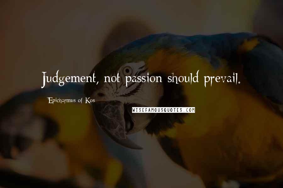 Epicharmus Of Kos Quotes: Judgement, not passion should prevail.