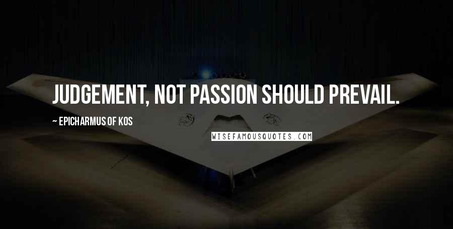 Epicharmus Of Kos Quotes: Judgement, not passion should prevail.