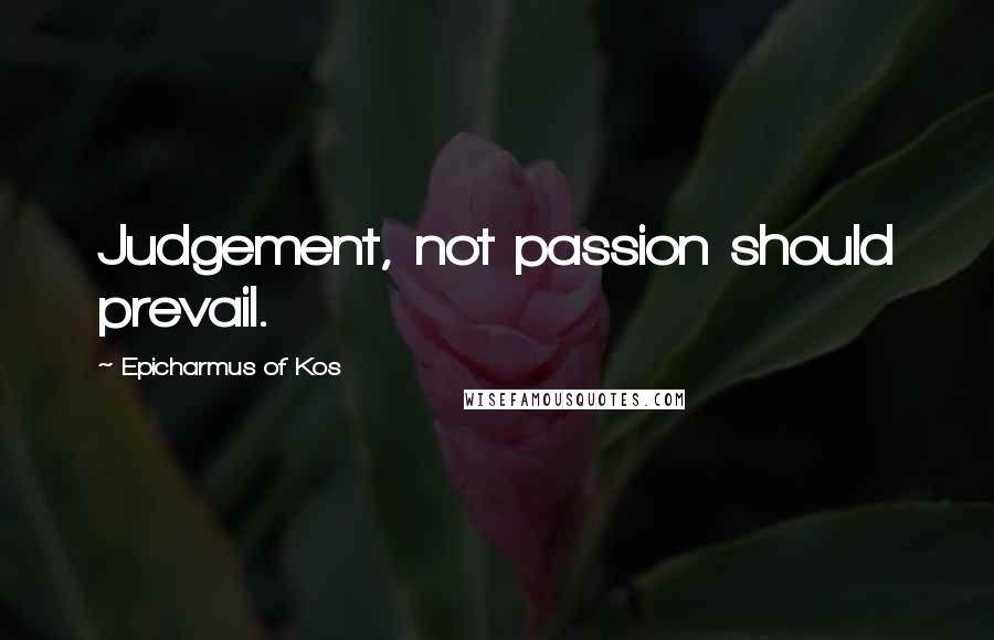 Epicharmus Of Kos Quotes: Judgement, not passion should prevail.