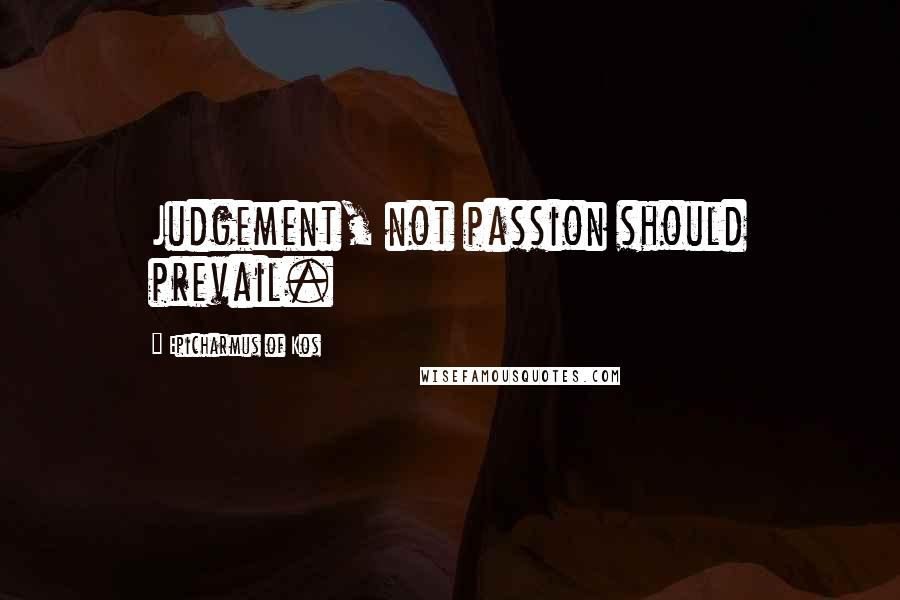 Epicharmus Of Kos Quotes: Judgement, not passion should prevail.