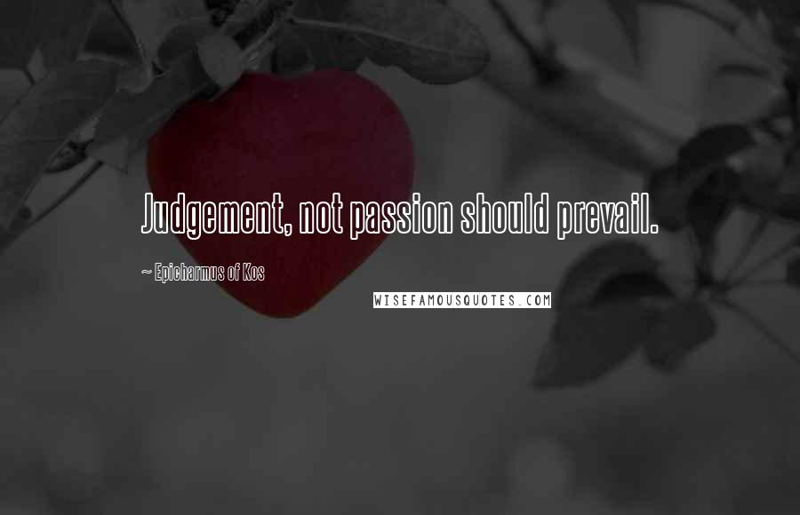 Epicharmus Of Kos Quotes: Judgement, not passion should prevail.