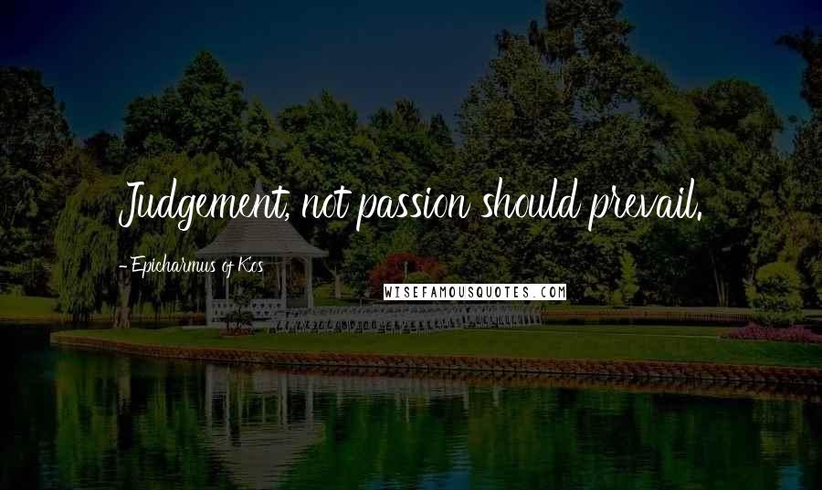 Epicharmus Of Kos Quotes: Judgement, not passion should prevail.