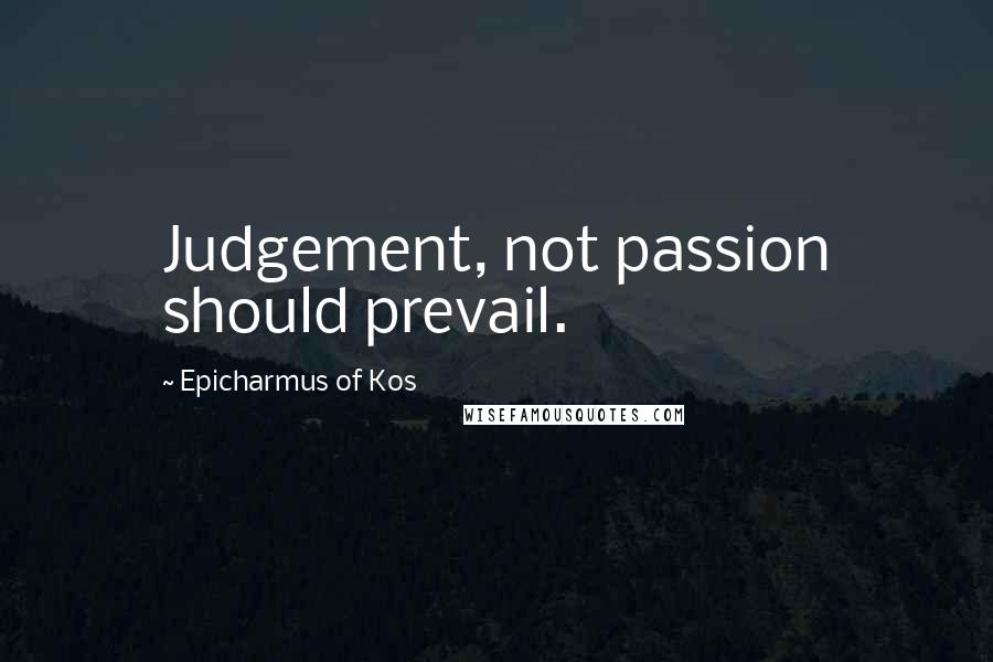 Epicharmus Of Kos Quotes: Judgement, not passion should prevail.