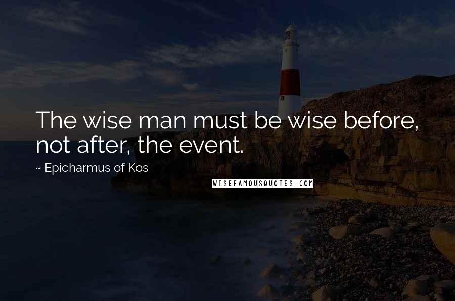 Epicharmus Of Kos Quotes: The wise man must be wise before, not after, the event.
