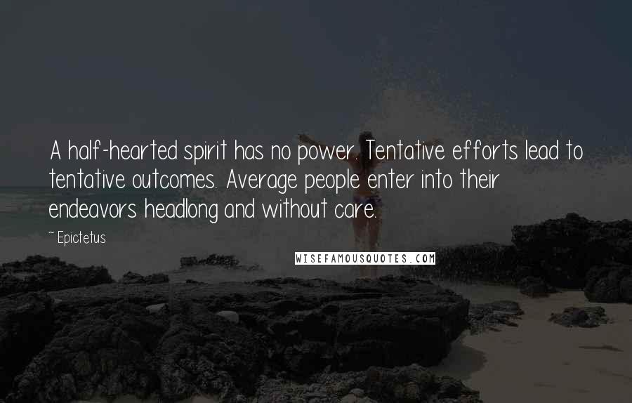 Epictetus Quotes: A half-hearted spirit has no power. Tentative efforts lead to tentative outcomes. Average people enter into their endeavors headlong and without care.