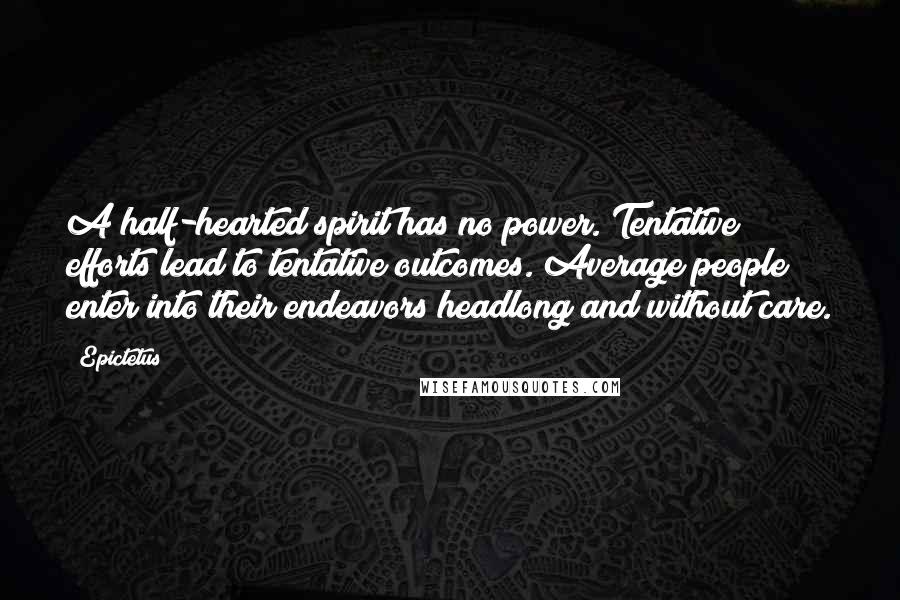 Epictetus Quotes: A half-hearted spirit has no power. Tentative efforts lead to tentative outcomes. Average people enter into their endeavors headlong and without care.
