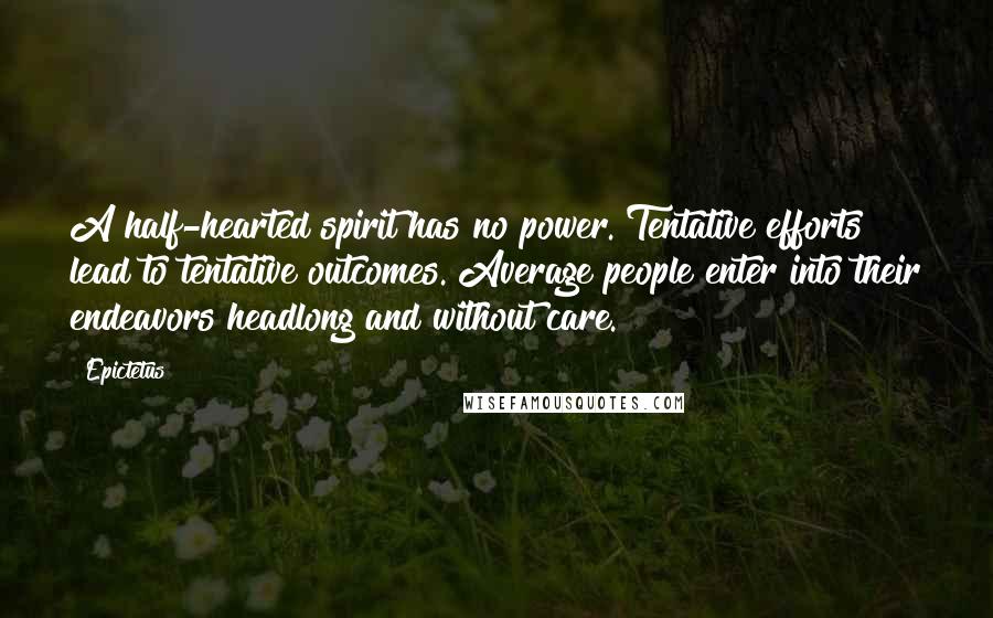 Epictetus Quotes: A half-hearted spirit has no power. Tentative efforts lead to tentative outcomes. Average people enter into their endeavors headlong and without care.