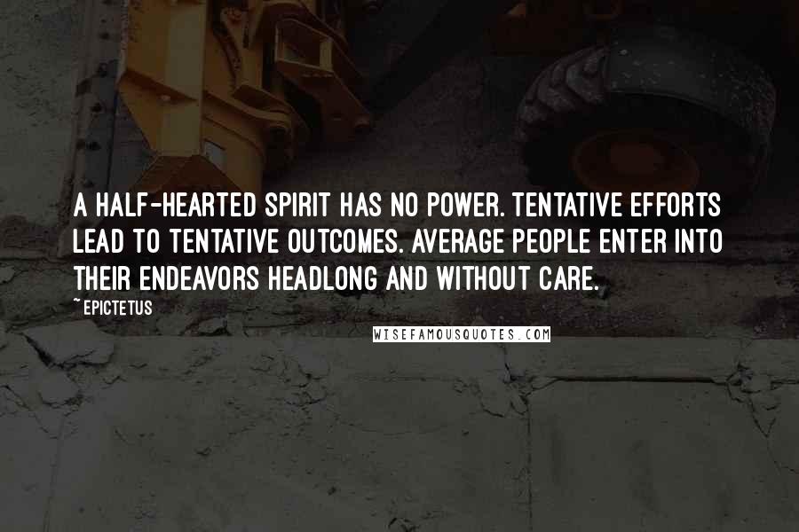 Epictetus Quotes: A half-hearted spirit has no power. Tentative efforts lead to tentative outcomes. Average people enter into their endeavors headlong and without care.