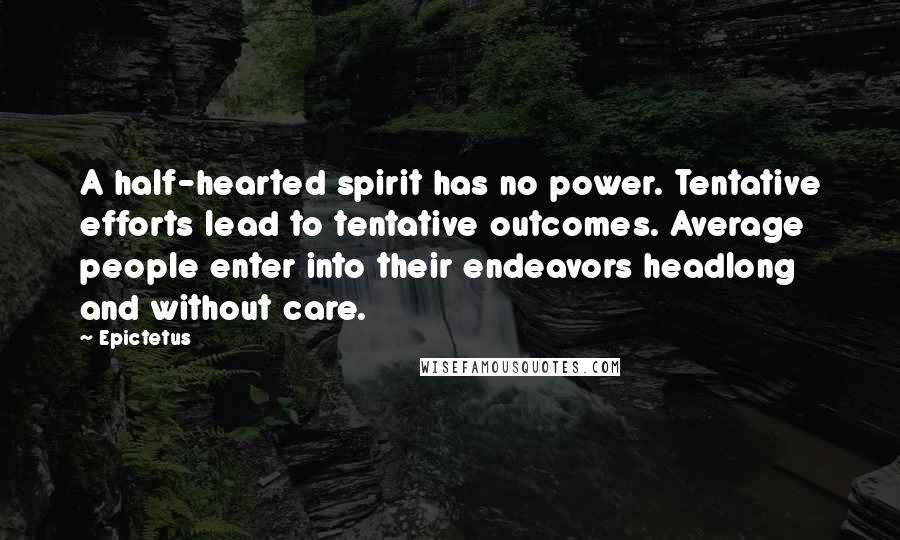 Epictetus Quotes: A half-hearted spirit has no power. Tentative efforts lead to tentative outcomes. Average people enter into their endeavors headlong and without care.