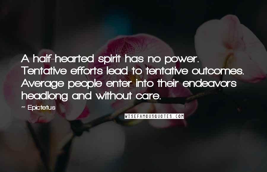Epictetus Quotes: A half-hearted spirit has no power. Tentative efforts lead to tentative outcomes. Average people enter into their endeavors headlong and without care.